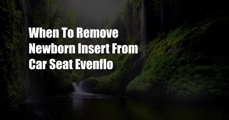 When To Remove Newborn Insert From Car Seat Evenflo