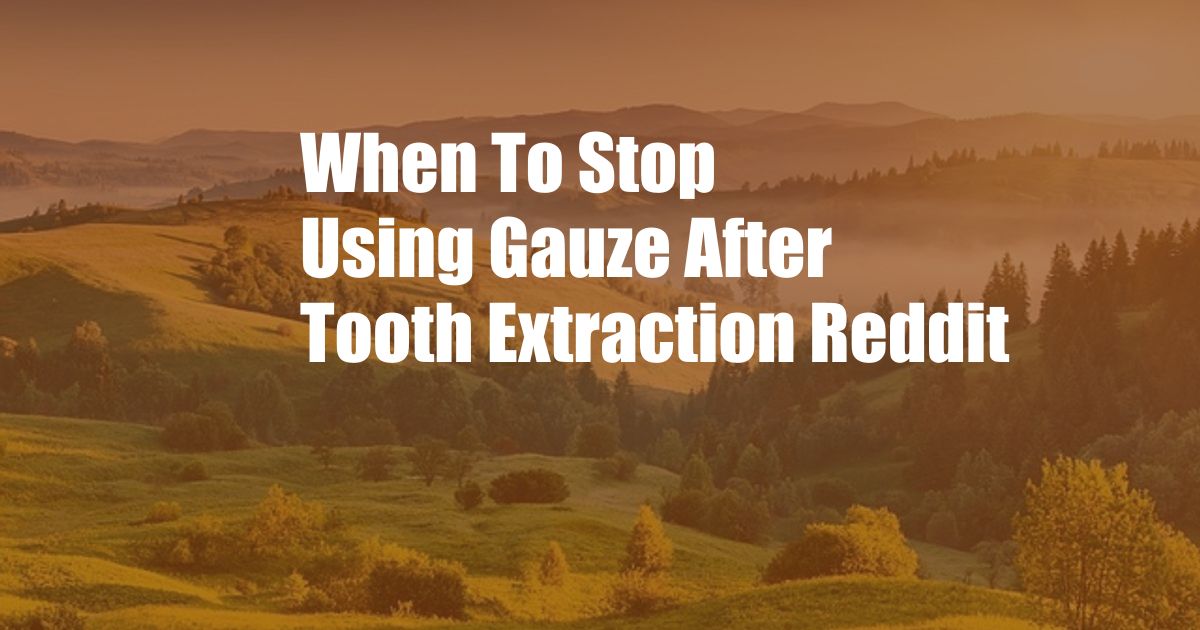 When To Stop Using Gauze After Tooth Extraction Reddit