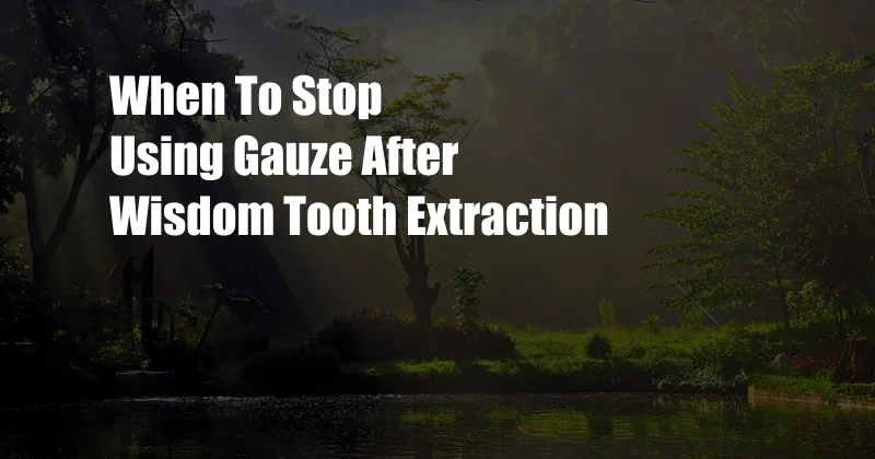 When To Stop Using Gauze After Wisdom Tooth Extraction 