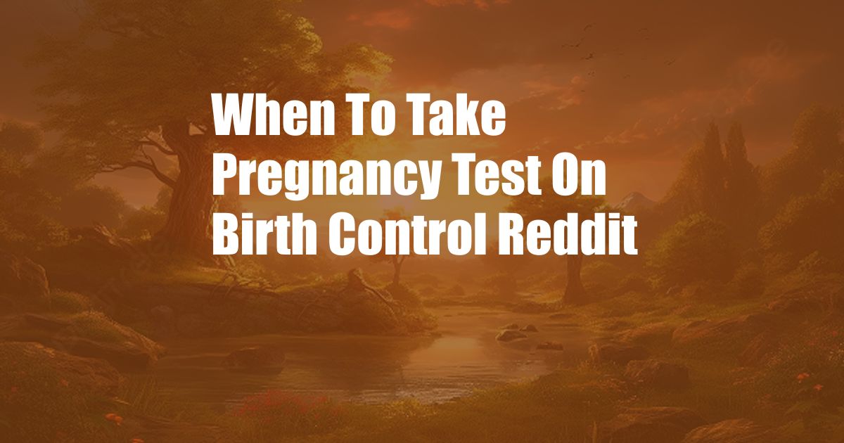 When To Take Pregnancy Test On Birth Control Reddit