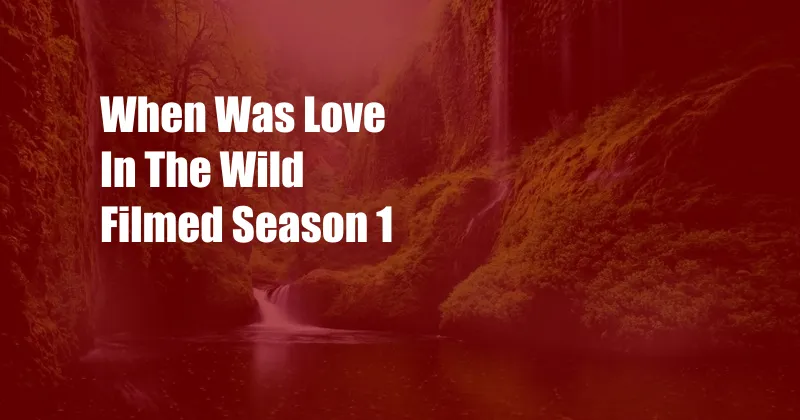 When Was Love In The Wild Filmed Season 1