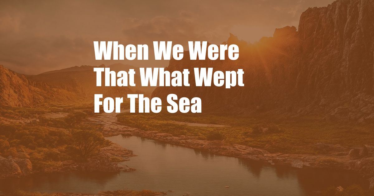 When We Were That What Wept For The Sea