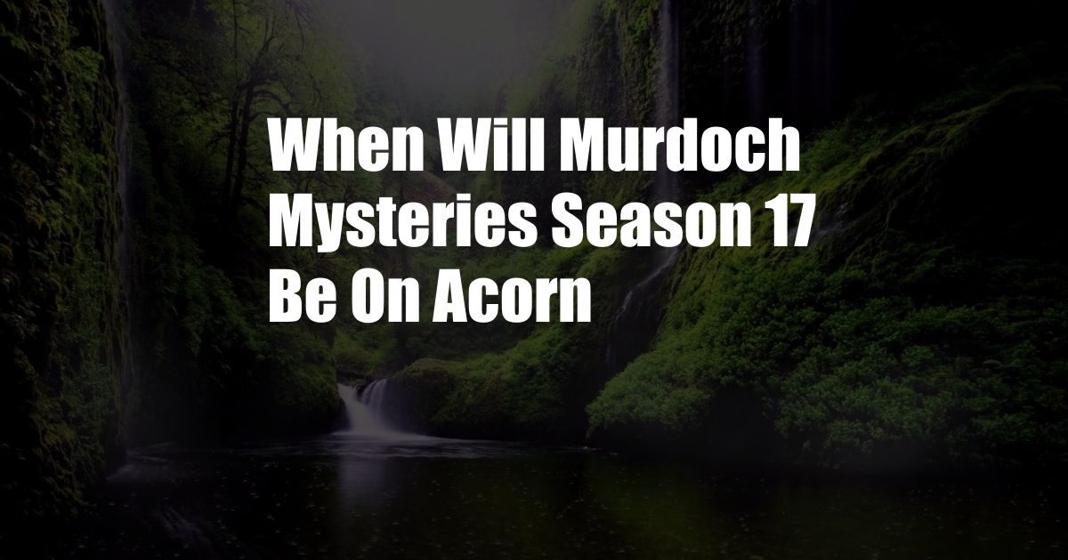 When Will Murdoch Mysteries Season 17 Be On Acorn