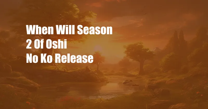 When Will Season 2 Of Oshi No Ko Release