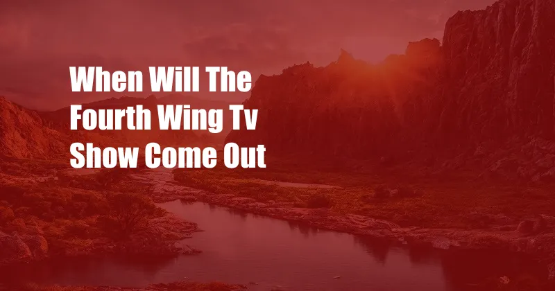 When Will The Fourth Wing Tv Show Come Out