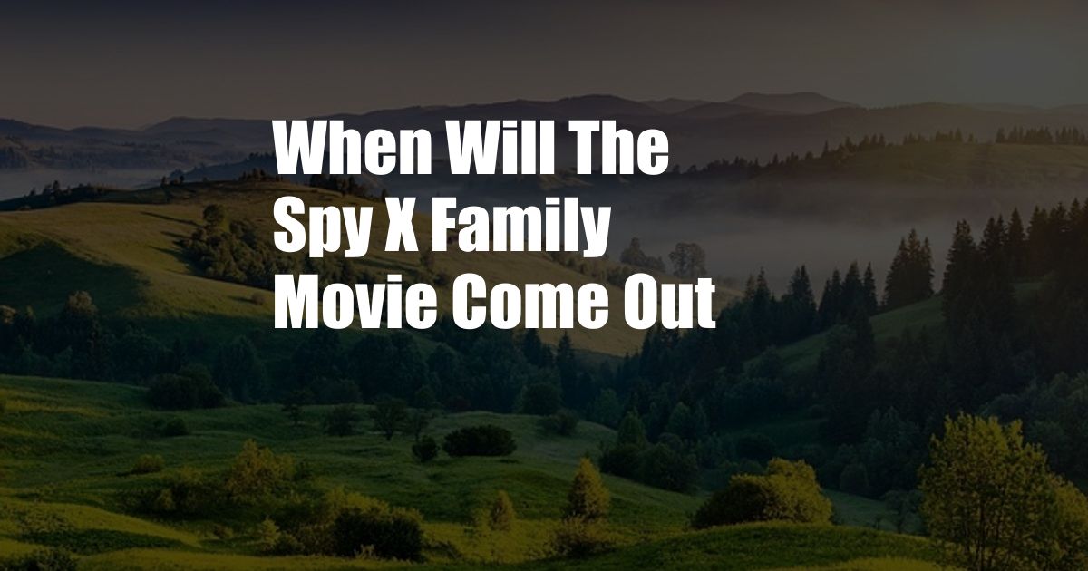 When Will The Spy X Family Movie Come Out