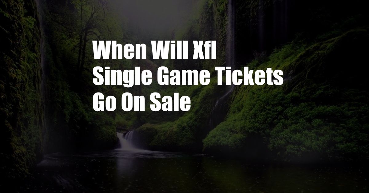 When Will Xfl Single Game Tickets Go On Sale