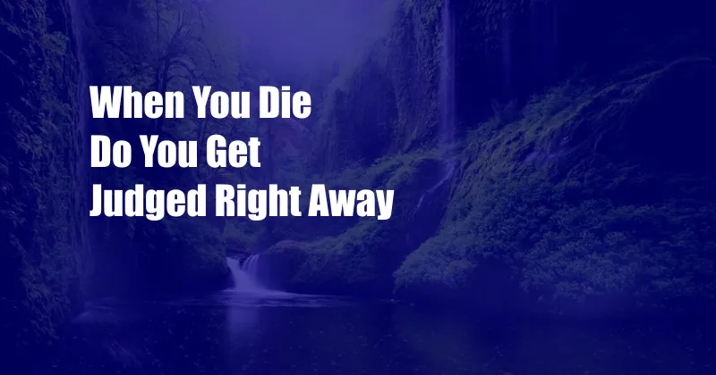 When You Die Do You Get Judged Right Away