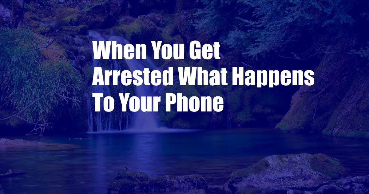 When You Get Arrested What Happens To Your Phone