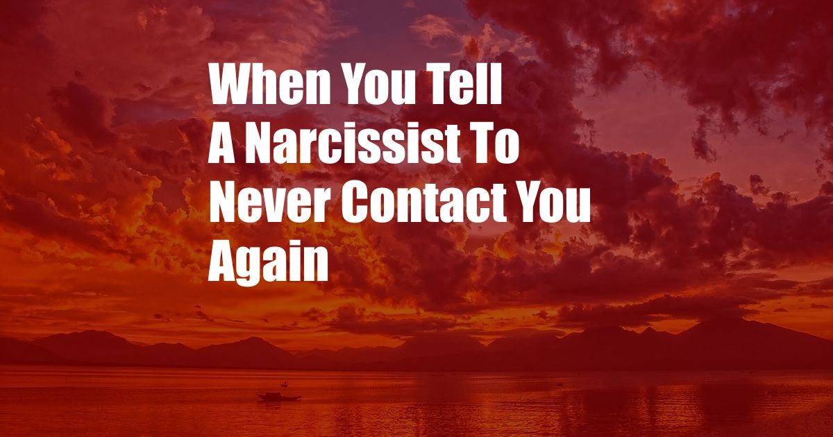 When You Tell A Narcissist To Never Contact You Again