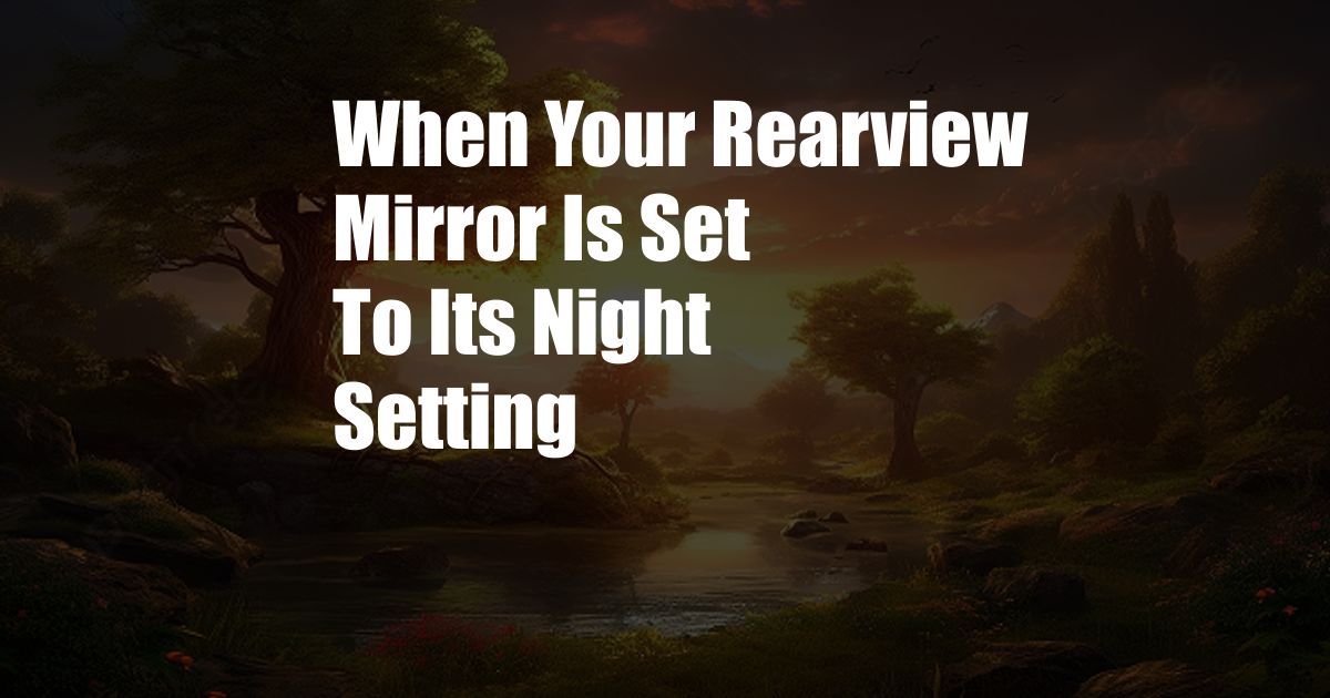 When Your Rearview Mirror Is Set To Its Night Setting