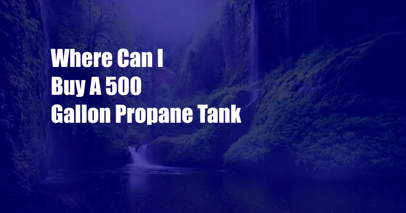 Where Can I Buy A 500 Gallon Propane Tank
