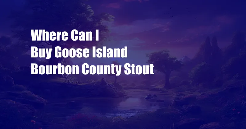 Where Can I Buy Goose Island Bourbon County Stout