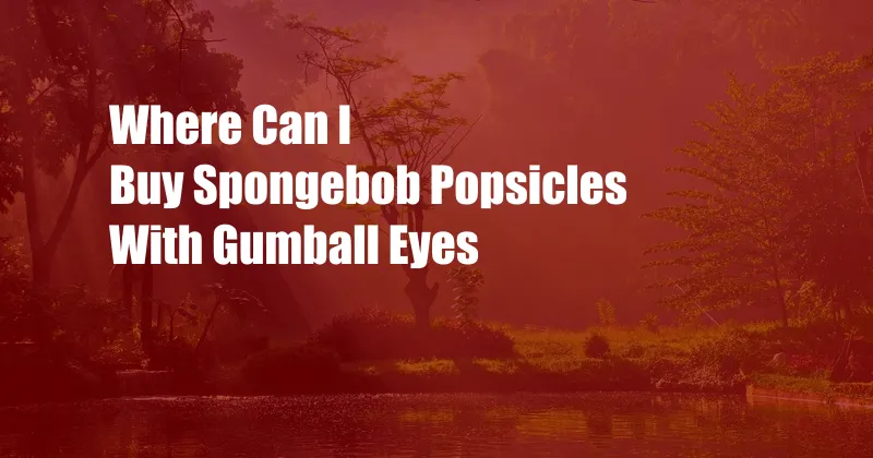Where Can I Buy Spongebob Popsicles With Gumball Eyes