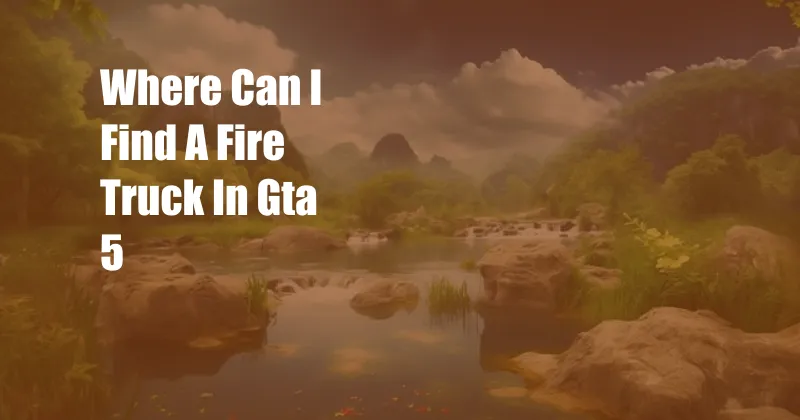 Where Can I Find A Fire Truck In Gta 5