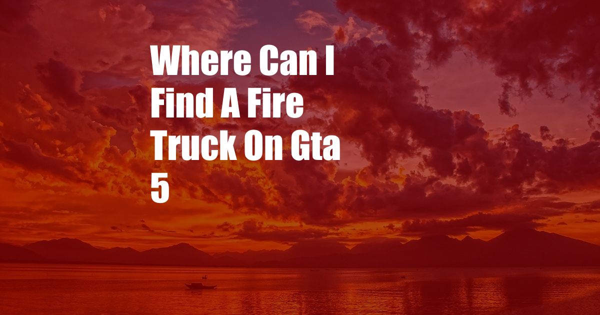 Where Can I Find A Fire Truck On Gta 5