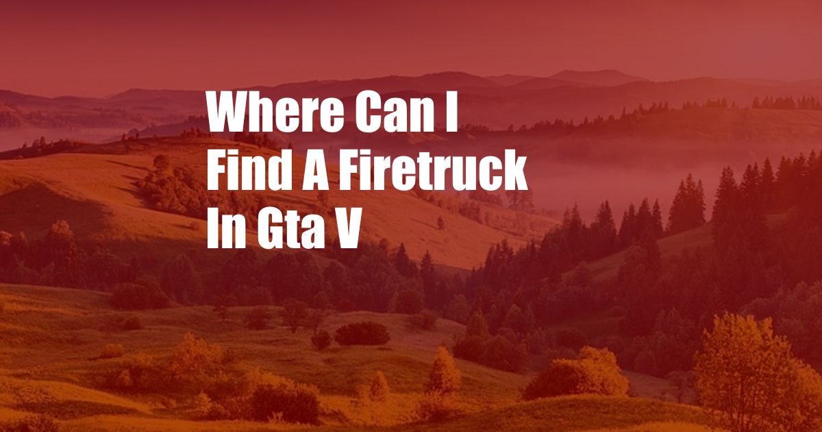 Where Can I Find A Firetruck In Gta V