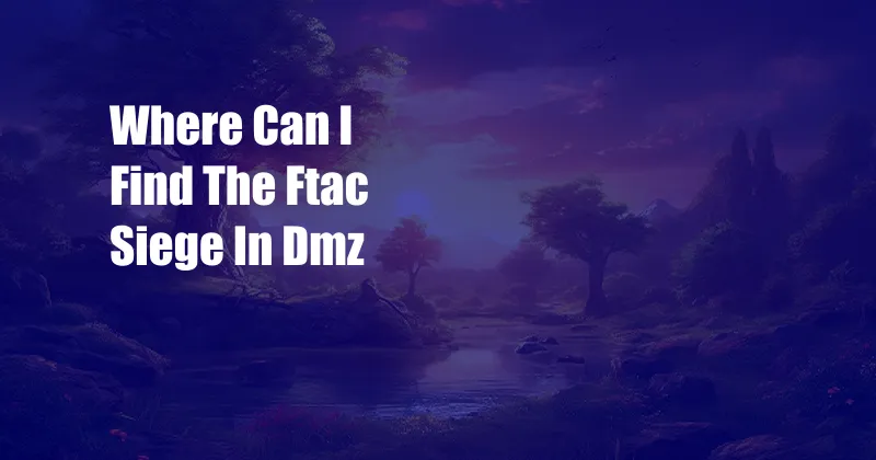 Where Can I Find The Ftac Siege In Dmz