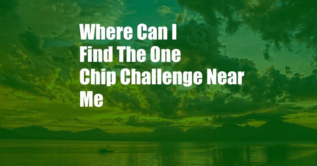 Where Can I Find The One Chip Challenge Near Me