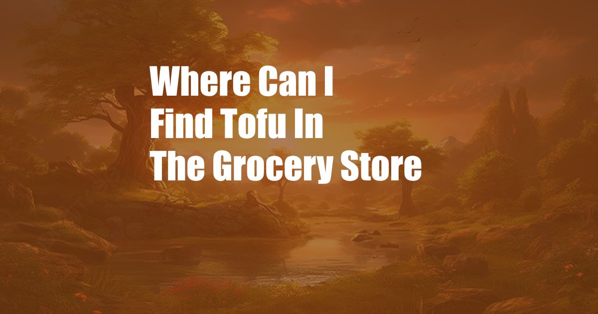 Where Can I Find Tofu In The Grocery Store