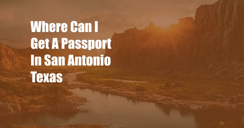 Where Can I Get A Passport In San Antonio Texas