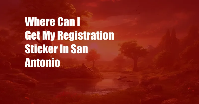 Where Can I Get My Registration Sticker In San Antonio