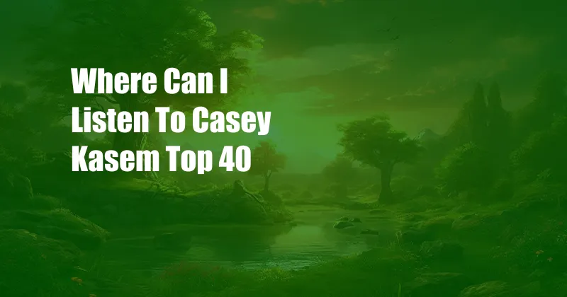 Where Can I Listen To Casey Kasem Top 40