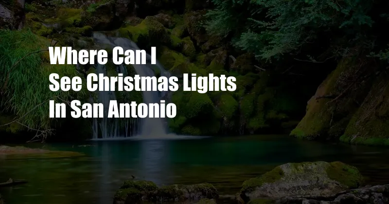 Where Can I See Christmas Lights In San Antonio