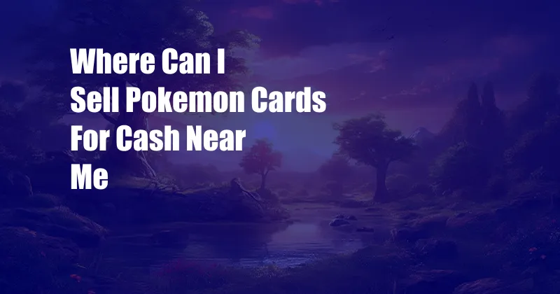 Where Can I Sell Pokemon Cards For Cash Near Me