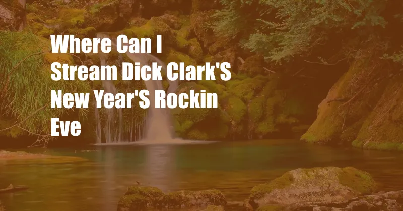 Where Can I Stream Dick Clark'S New Year'S Rockin Eve