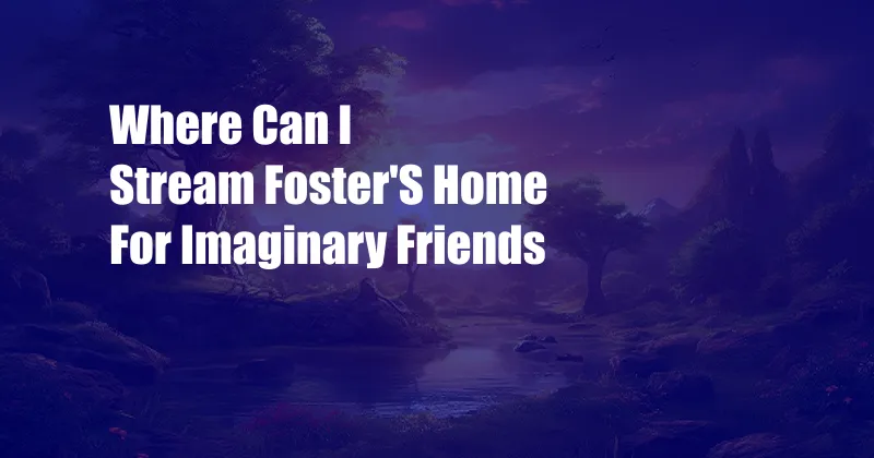 Where Can I Stream Foster'S Home For Imaginary Friends