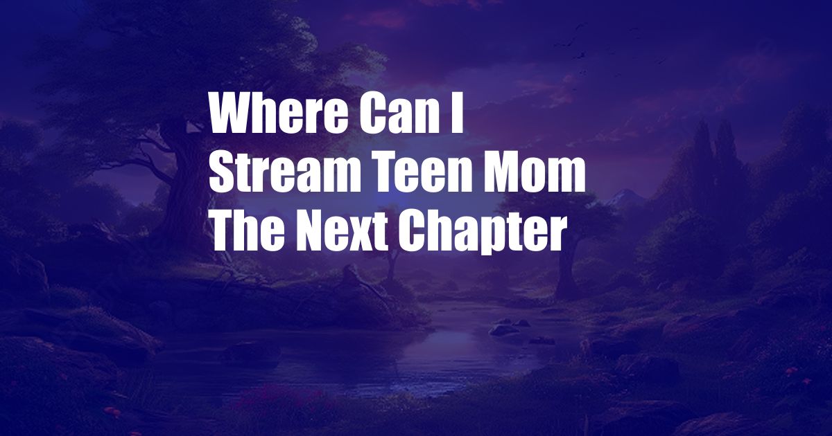 Where Can I Stream Teen Mom The Next Chapter