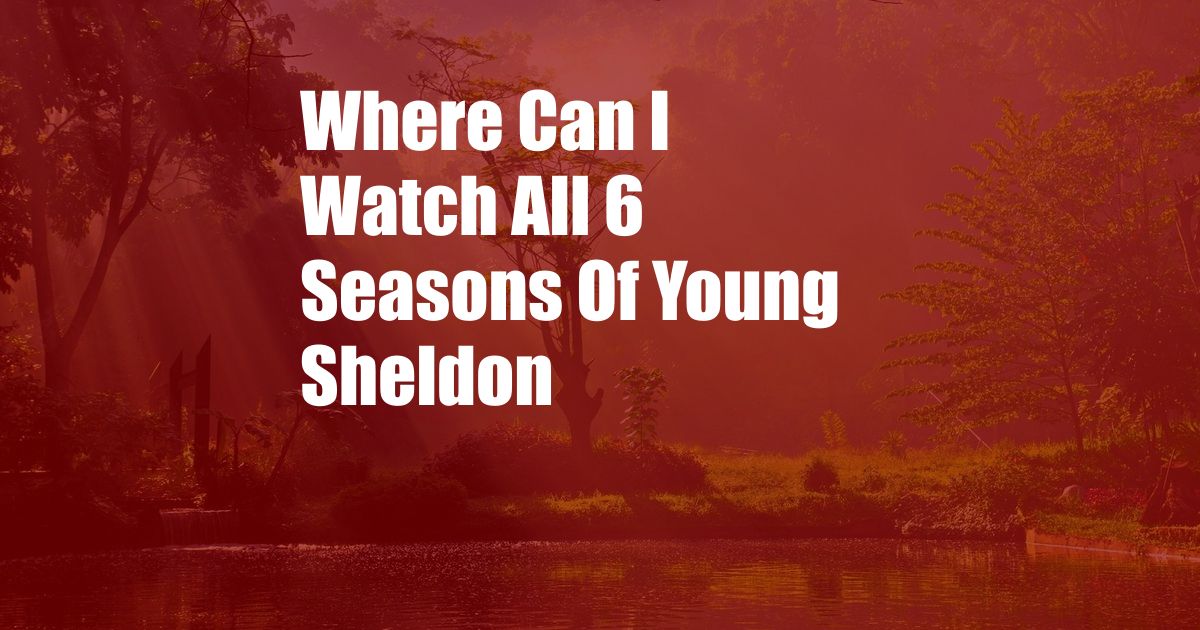 Where Can I Watch All 6 Seasons Of Young Sheldon