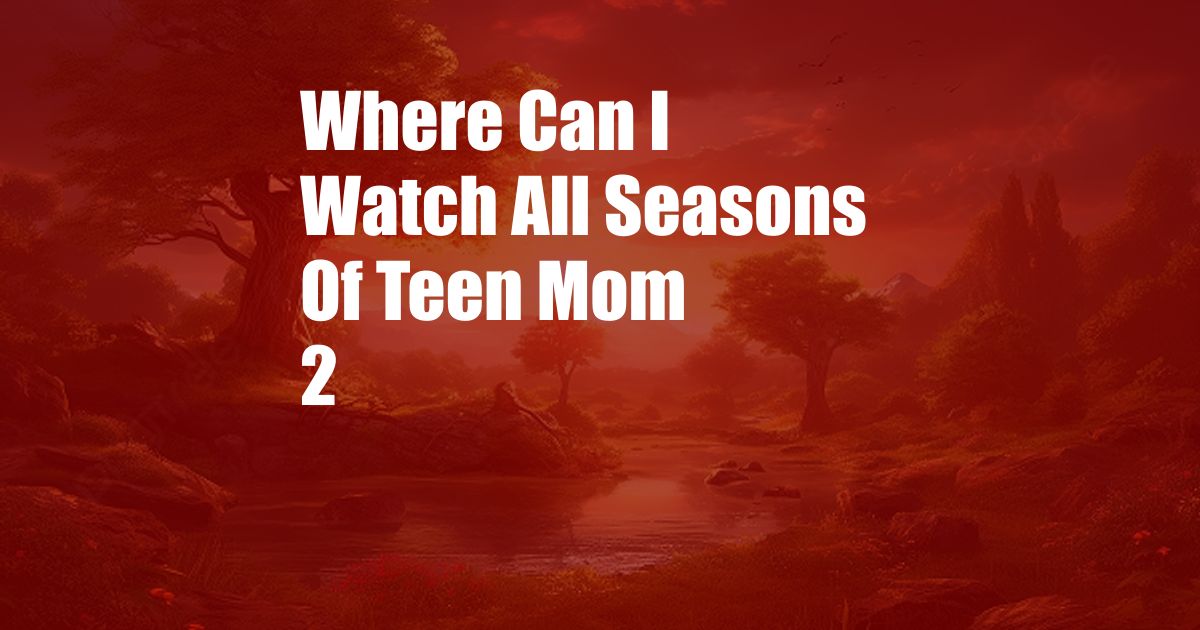 Where Can I Watch All Seasons Of Teen Mom 2