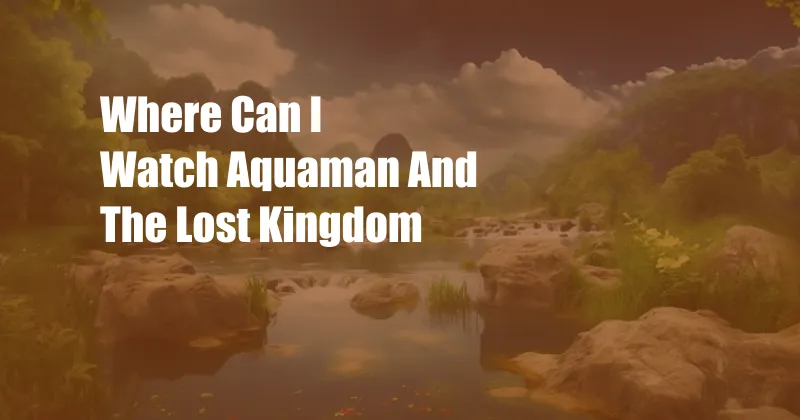 Where Can I Watch Aquaman And The Lost Kingdom