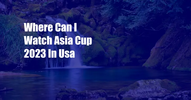 Where Can I Watch Asia Cup 2023 In Usa