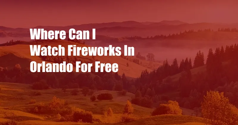 Where Can I Watch Fireworks In Orlando For Free