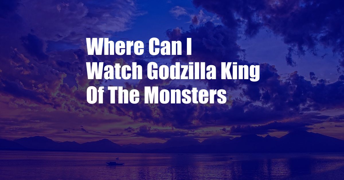 Where Can I Watch Godzilla King Of The Monsters