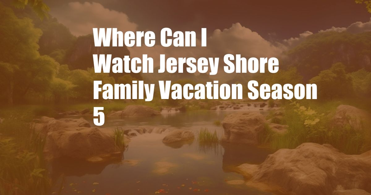 Where Can I Watch Jersey Shore Family Vacation Season 5