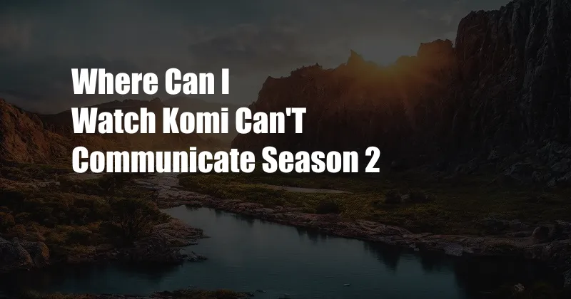 Where Can I Watch Komi Can'T Communicate Season 2