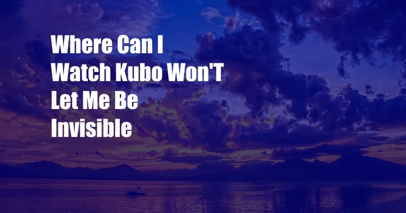 Where Can I Watch Kubo Won'T Let Me Be Invisible