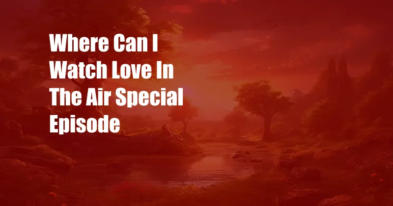 Where Can I Watch Love In The Air Special Episode