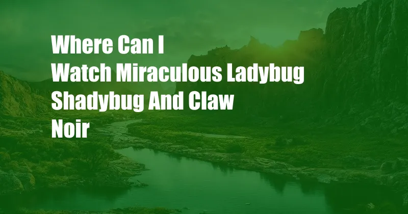 Where Can I Watch Miraculous Ladybug Shadybug And Claw Noir