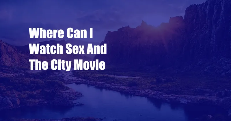 Where Can I Watch Sex And The City Movie