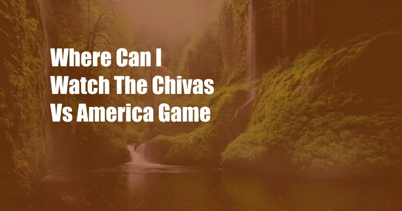 Where Can I Watch The Chivas Vs America Game