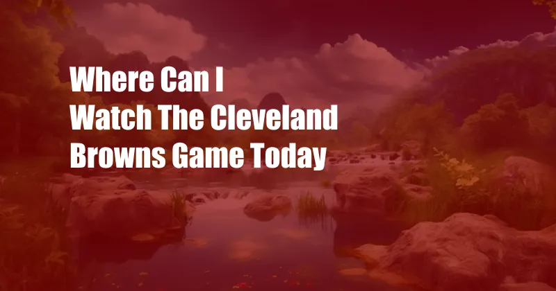 Where Can I Watch The Cleveland Browns Game Today