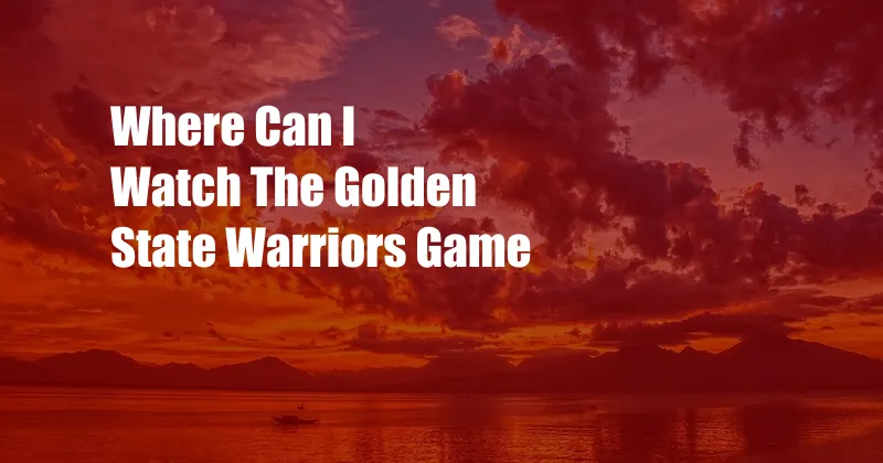 Where Can I Watch The Golden State Warriors Game