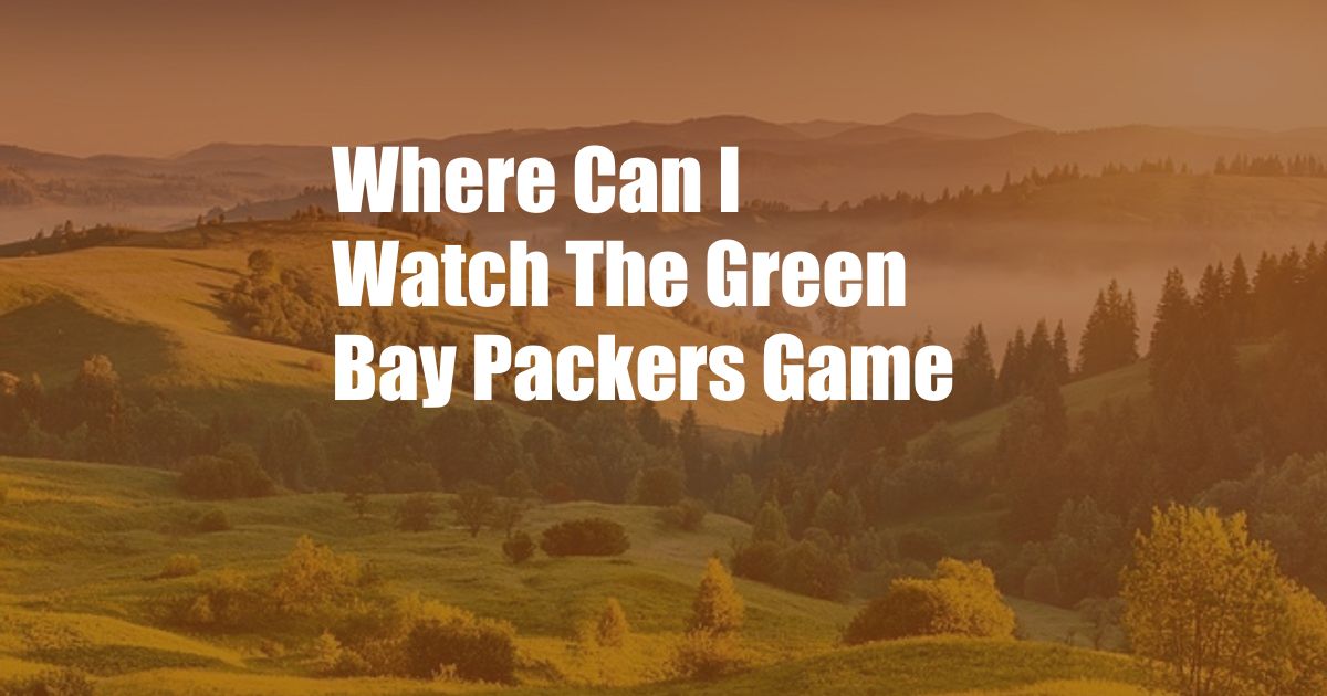 Where Can I Watch The Green Bay Packers Game