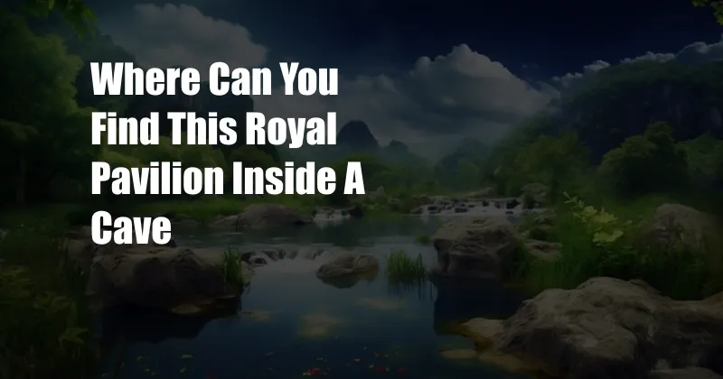 Where Can You Find This Royal Pavilion Inside A Cave