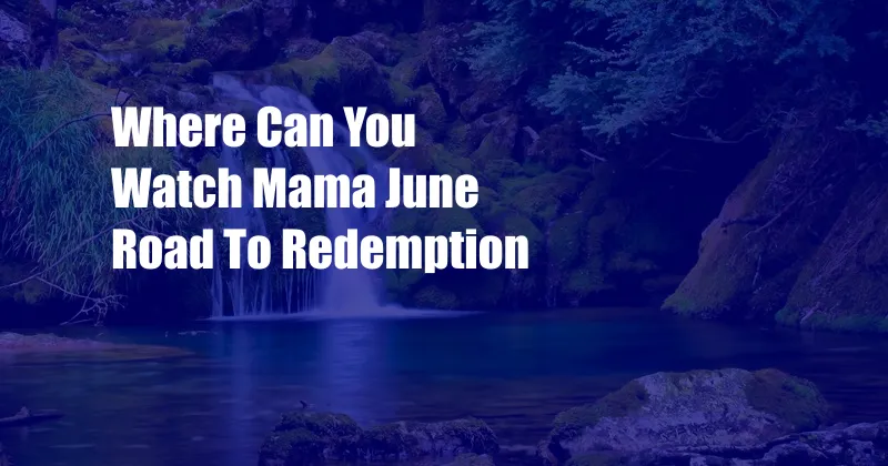 Where Can You Watch Mama June Road To Redemption